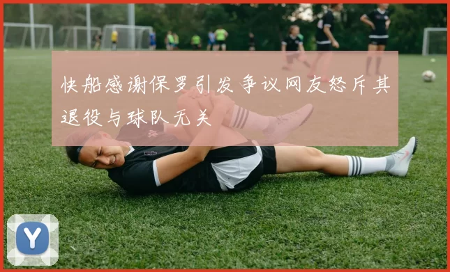 快船感谢保罗引发争议网友怒斥其退役与球队无关