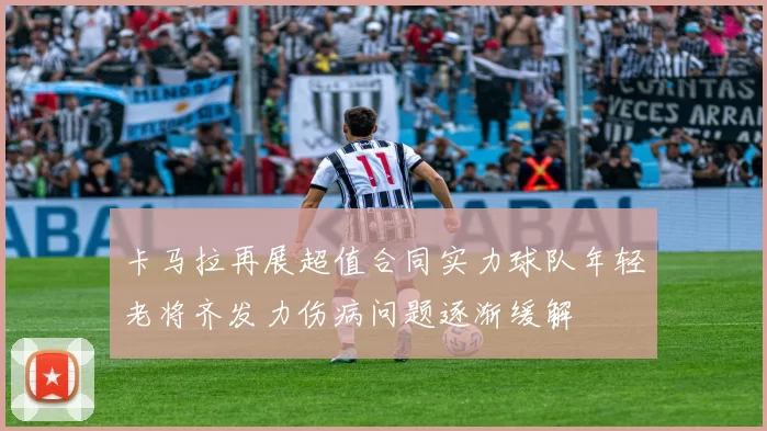 卡马拉再展超值合同实力球队年轻老将齐发力伤病问题逐渐缓解