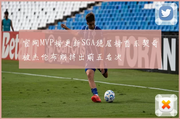 官网MVP榜更新SGA稳居榜首东契奇被杰伦布朗挤出前五名次