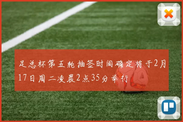 足总杯第五轮抽签时间确定将于2月17日周二凌晨2点35分举行
