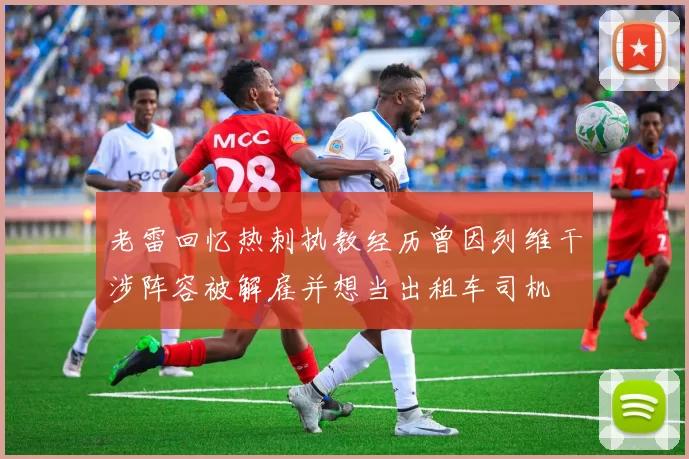 老雷回忆热刺执教经历曾因列维干涉阵容被解雇并想当出租车司机
