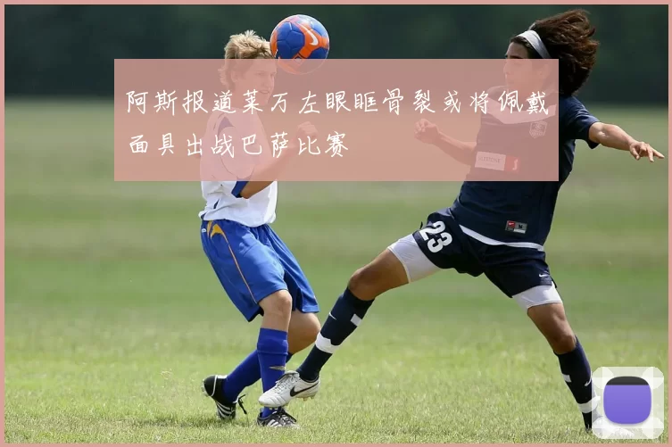 阿斯报道莱万左眼眶骨裂或将佩戴面具出战巴萨比赛