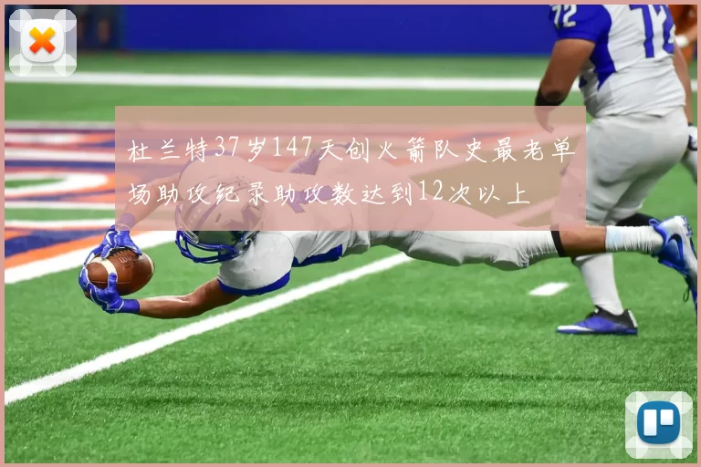 杜兰特37岁147天创火箭队史最老单场助攻纪录助攻数达到12次以上