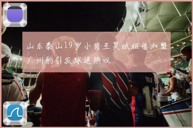 山东泰山19岁小将王昊斌租借加盟广州豹引发球迷热议