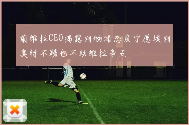 前维拉CEO揭露利物浦态度宁愿埃利奥特不踢也不助维拉争五