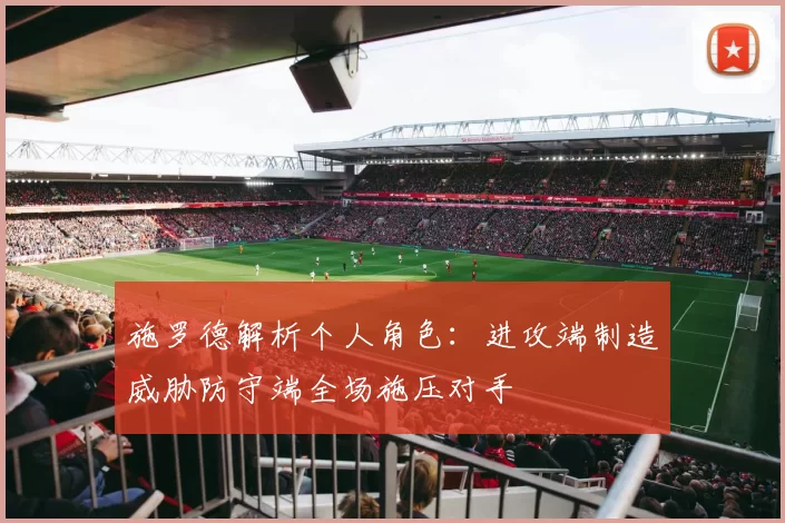 施罗德解析个人角色：进攻端制造威胁防守端全场施压对手