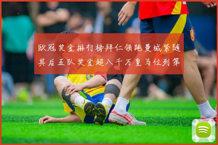 欧冠奖金排行榜拜仁领跑曼城紧随其后五队奖金超八千万皇马位列第六