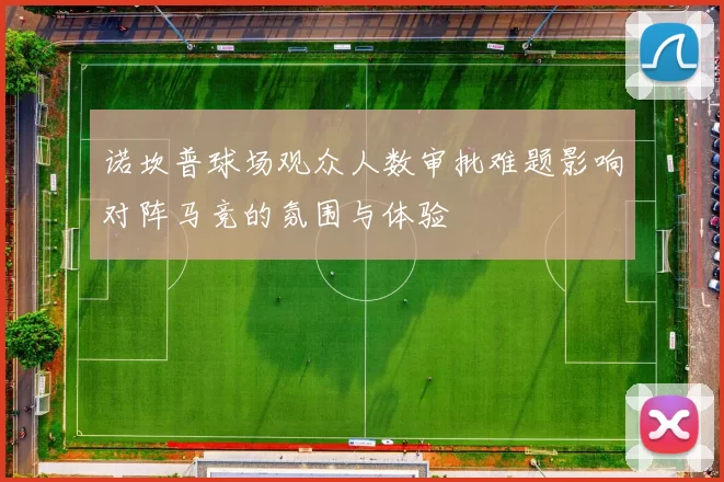 诺坎普球场观众人数审批难题影响对阵马竞的氛围与体验