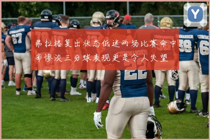 弗拉格复出状态低迷两场比赛命中率惨淡三分球表现更是令人失望